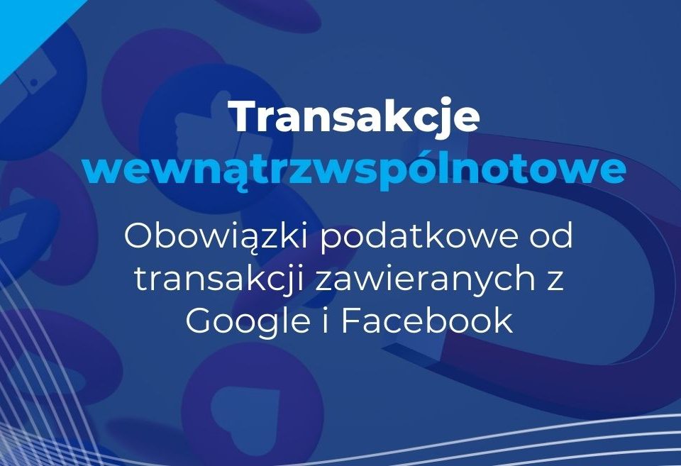 transakcje wewnątrzwspólnotowe – obowiązki podatkowe od transakcji zawieranych z google i facebook cz1