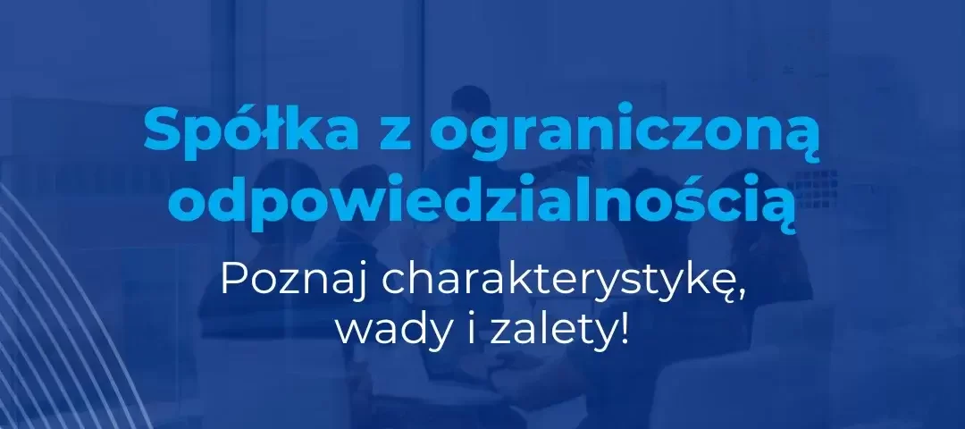 Spółka z ograniczoną odpowiedzialnością – charakterystyka, wady i zalety