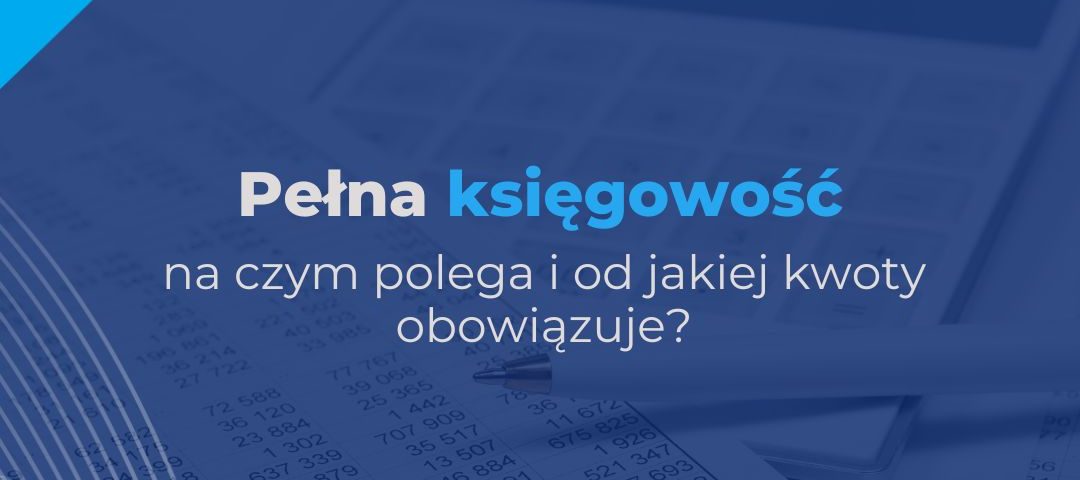 Na czym polega pełna księgowość i kogo obowiązuje ta forma rozszerzonej ewidencji?