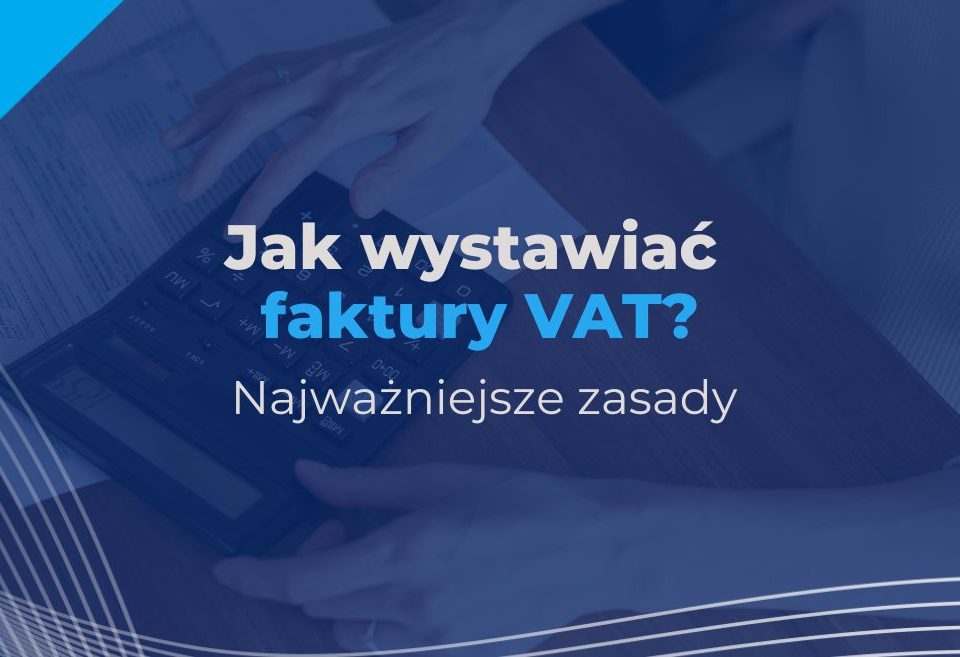 Jak wystawiać faktury VAT? Najważniejsze zasady wystawiania faktur VAT