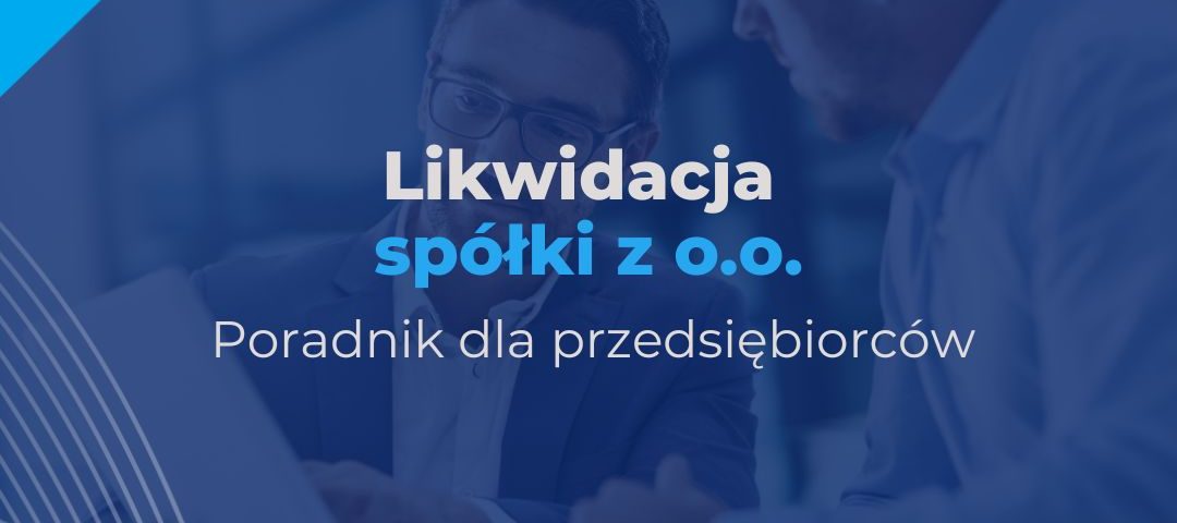 Likwidacja spółki z o.o. z ograniczoną odpowiedzialnością - poradnik krok po kroku