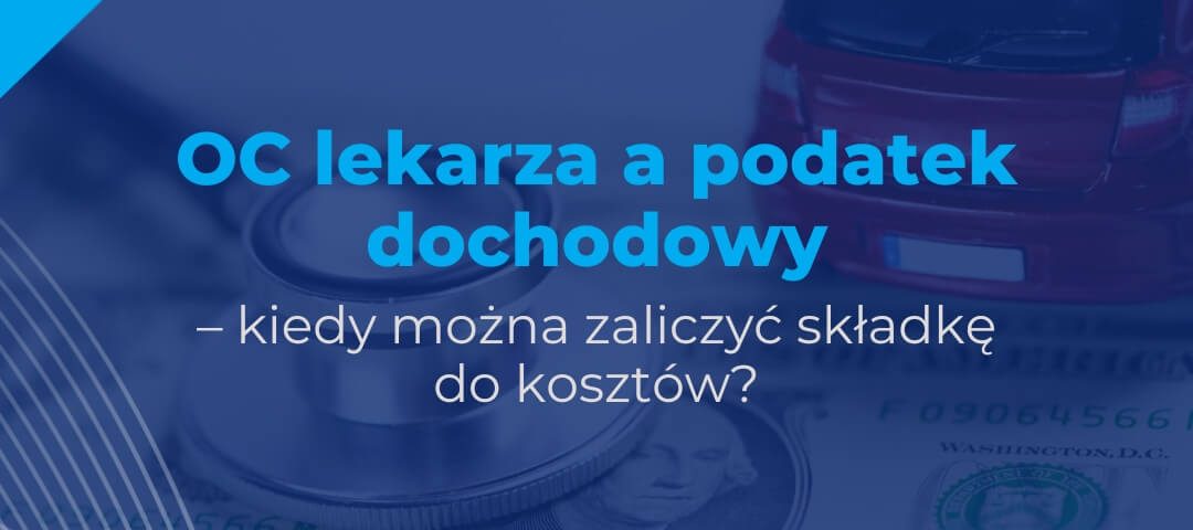 OC lekarza a podatek dochodowy – kiedy można zaliczyć składkę do kosztów?