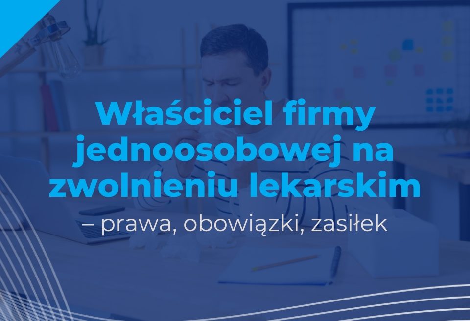Właściciel firmy jednoosobowej na zwolnieniu lekarskim – prawa, obowiązki, zasiłek